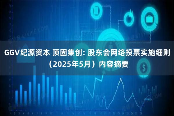 GGV纪源资本 顶固集创: 股东会网络投票实施细则（2025年5月）内容摘要