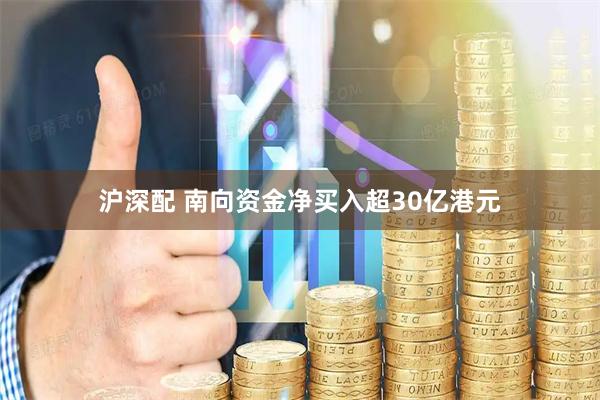沪深配 南向资金净买入超30亿港元