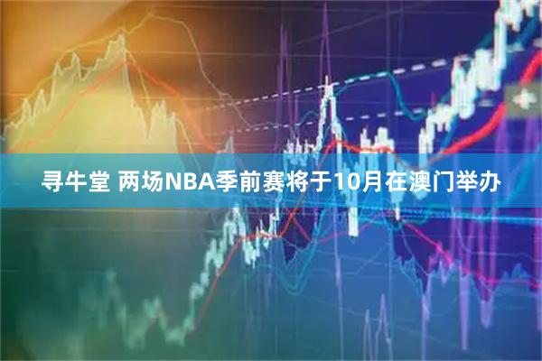寻牛堂 两场NBA季前赛将于10月在澳门举办