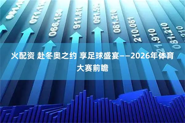 火配资 赴冬奥之约 享足球盛宴——2026年体育大赛前瞻