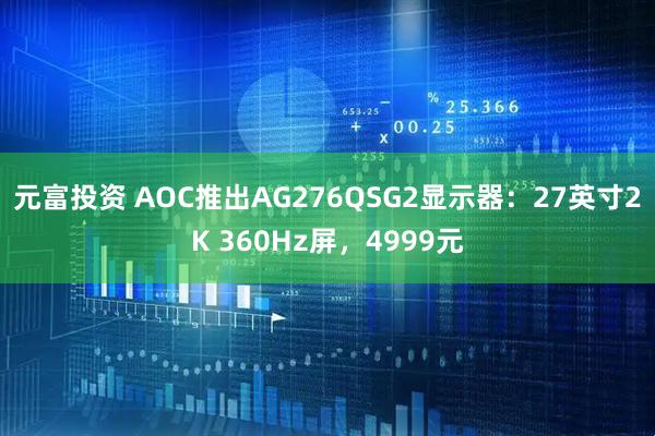元富投资 AOC推出AG276QSG2显示器：27英寸2K 360Hz屏，4999元