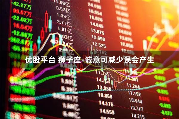 优股平台 狮子座-诚意可减少误会产生