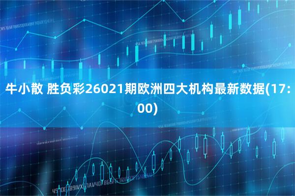 牛小散 胜负彩26021期欧洲四大机构最新数据(17:00)