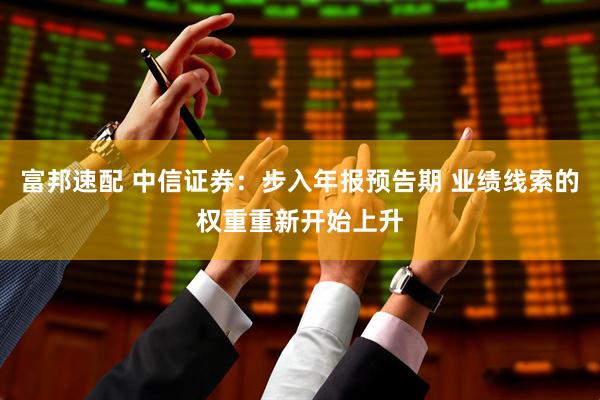 富邦速配 中信证券：步入年报预告期 业绩线索的权重重新开始上升
