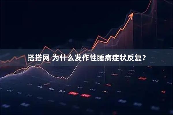 搭搭网 为什么发作性睡病症状反复？