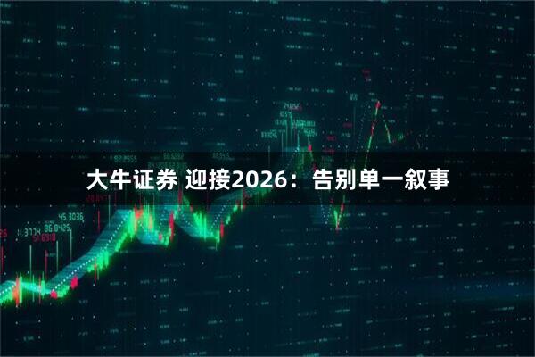 大牛证券 迎接2026：告别单一叙事