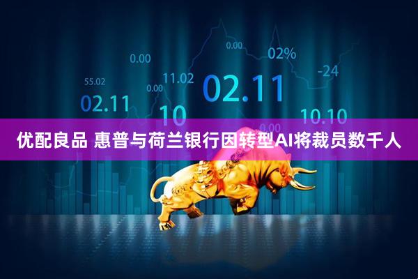 优配良品 惠普与荷兰银行因转型AI将裁员数千人