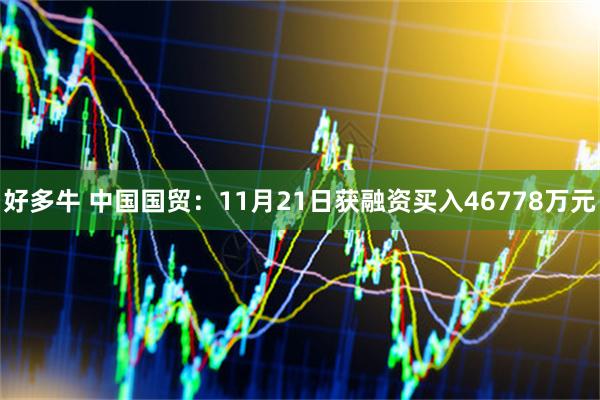 好多牛 中国国贸：11月21日获融资买入46778万元