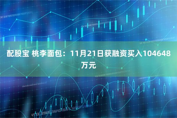 配股宝 桃李面包：11月21日获融资买入104648万元